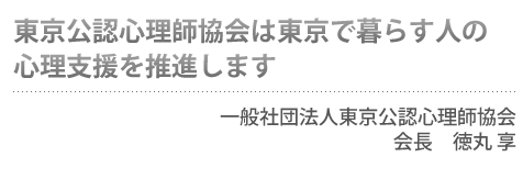 心理支援を通して東京で暮らす人のこころの健康をサポートします 一般社団法人東京公認心理師協会 会長 徳丸享